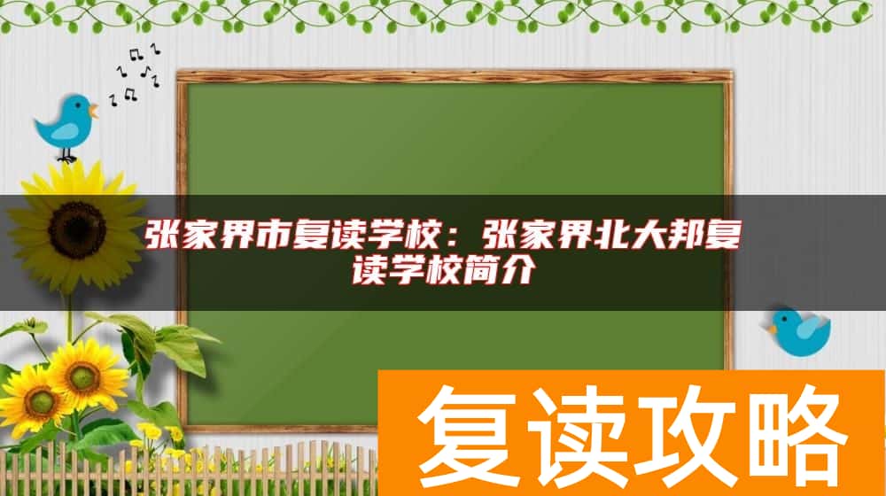 张家界市复读学校：张家界北大邦复读学校简介