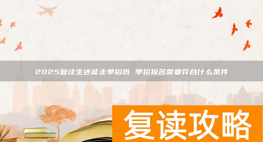 2025复读生还能走单招吗 单招报名需要符合什么条件