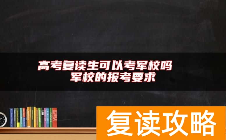 高考复读生可以考军校吗  军校的报考要求